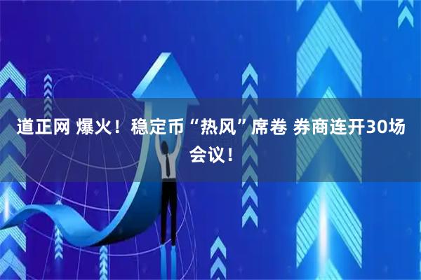 道正网 爆火！稳定币“热风”席卷 券商连开30场会议！