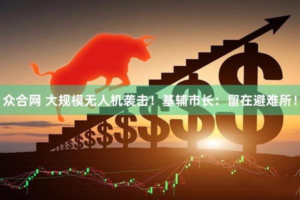 众合网 大规模无人机袭击！基辅市长：留在避难所！