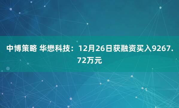 中博策略 华懋科技:12月26日获融资买入9267.72万元