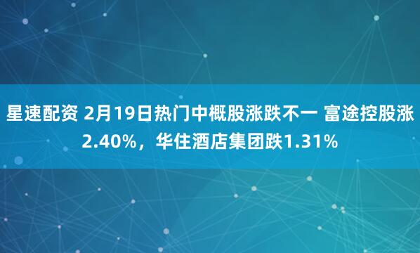 星速配资 2月19日热门中概股涨跌不一 富途控股涨2.40%，华住酒店集团跌1.31%