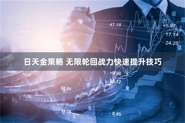 日天金策略 无限轮回战力快速提升技巧