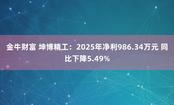 金牛财富 坤博精工:2025年净利986.34万元 同比下降5.49%