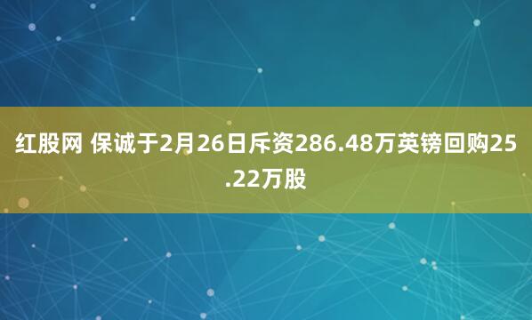 红股网 保诚于2月26日斥资286.48万英镑回购25.22万股