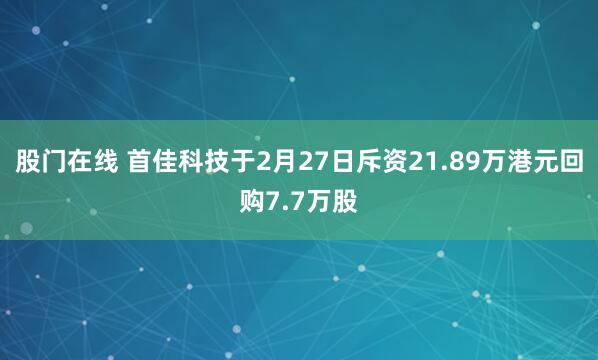股门在线 首佳科技于2月27日斥资21.89万港元回购7.7万股