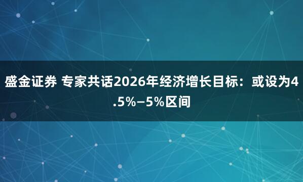 盛金证券 专家共话2026年经济增长目标:或设为4.5%—5%区间
