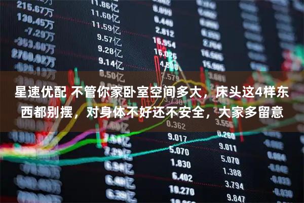 星速优配 不管你家卧室空间多大，床头这4样东西都别摆，对身体不好还不安全，大家多留意